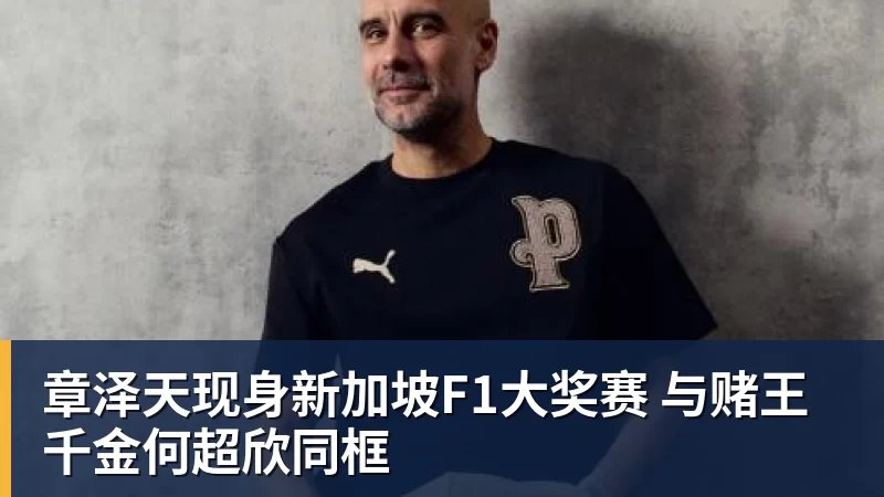 章泽天现身新加坡F1大奖赛 与赌王千金何超欣同框
