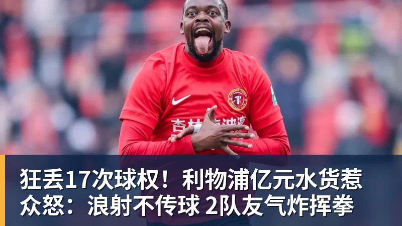 狂丢17次球权！利物浦亿元水货惹众怒：浪射不传球 2队友气炸挥拳